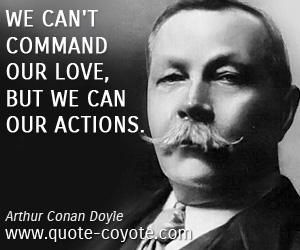 Arthur Conan Doyle - We can't command our love, but we can our actions.