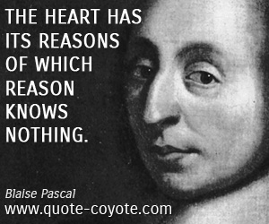 Blaise Pascal - The heart has its reasons of which reason knows nothing.