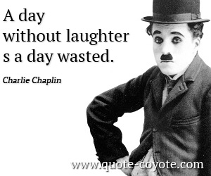 Charlie Chaplin - A day without laughter is a day wasted.