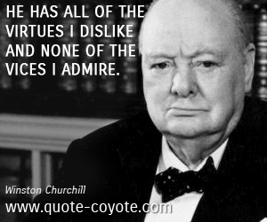 Winston Churchill - He has all of the virtues I dislike and none of the vices I admire.