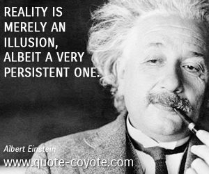 Albert Einstein - Reality is merely an illusion, albeit a very persistent one.