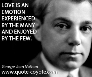 George Jean Nathan - Love is an emotion experienced by the many and enjoyed by the few.
