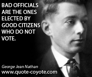 George Jean Nathan - Bad officials are the ones elected by good citizens who do not vote.