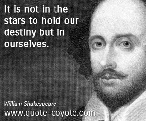 William Shakespeare - It is not in the stars to hold our destiny but in ourselves.