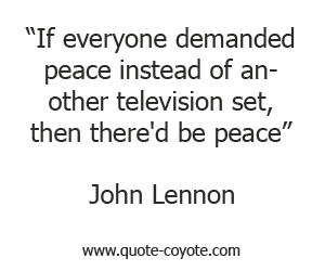 John Lennon - If everyone demanded peace instead of another television set, then there'd be peace.