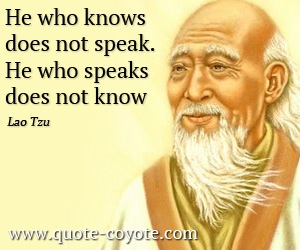 Lao Tzu - He who knows does not speak.<br>
He who speaks does not know.