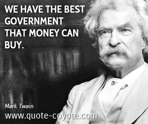 Mark Twain - We have the best government that money can buy.