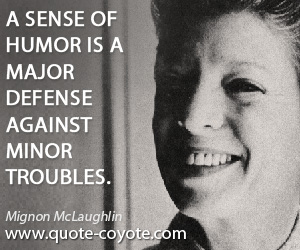 Mignon McLaughlin - A sense of humor is a major defense against minor troubles.