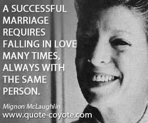 Mignon McLaughlin - A successful marriage requires falling in love many times, always with the same person.