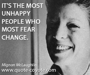 Mignon McLaughlin - It's the most unhappy people who most fear change.