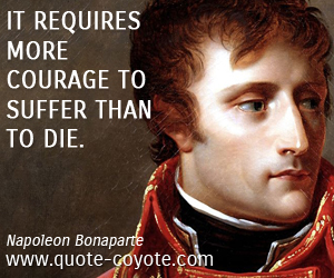 "It requires more courage to suffer than to die." Naploeon