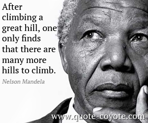 Nelson Mandela - After climbing a great hill, one only finds that there are many more hills to climb.