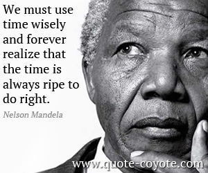 Nelson Mandela - We must use time wisely and forever realize that the time is always ripe to do right.
