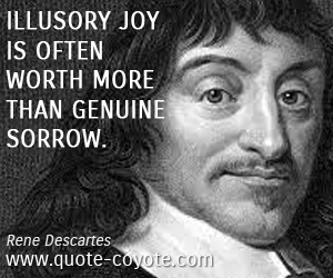 Rene Descartes - Illusory joy is often worth more than genuine sorrow.
