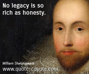 William Shakespeare - No legacy is so rich as honesty.