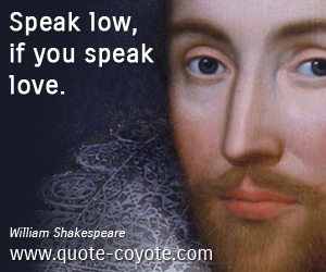 William Shakespeare - Speak low, if you speak love. 