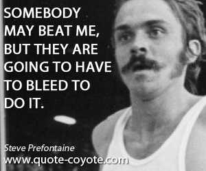 Steve Prefontaine - Somebody may beat me, but they are going to have to bleed to do it.