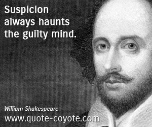 William Shakespeare - Suspicion always haunts the guilty mind.