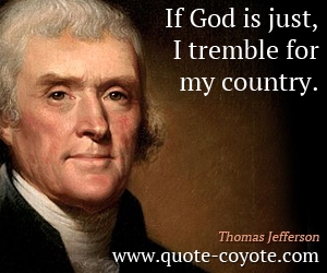 Thomas Jefferson - If God is just, I tremble for my country.