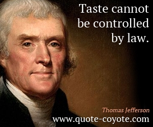 Thomas Jefferson - Taste cannot be controlled by law.