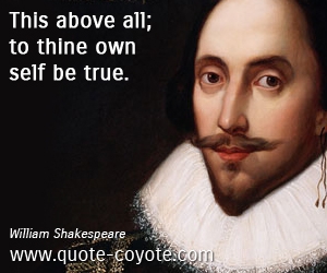 William Shakespeare - This above all; to thine own self be true.