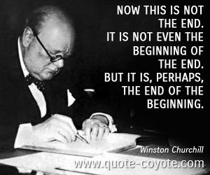 Winston Churchill - Now this is not the end. It is not even the beginning of the end. But it is, perhaps, the end of the beginning.