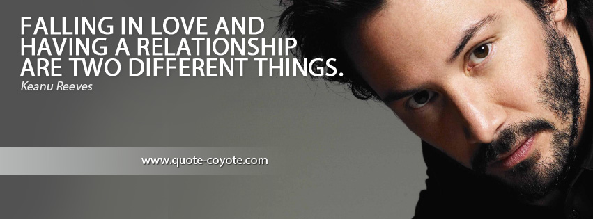 Keanu Reeves - Falling in love and having a relationship are two different things.