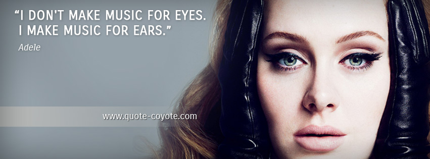 Adele - I don't make music for eyes. I make music for ears.