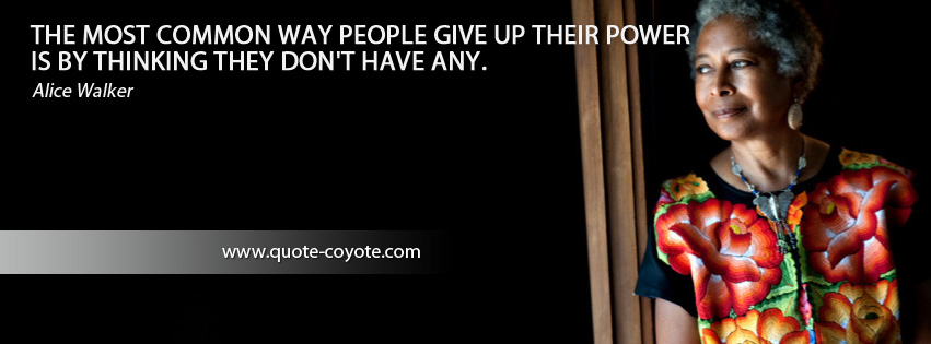 Alice Walker - The most common way people give up their power is by thinking they don't have any.