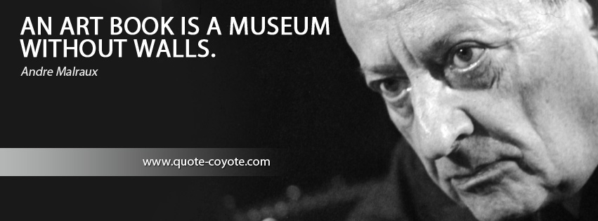 Andre Malraux - An art book is a museum without walls.