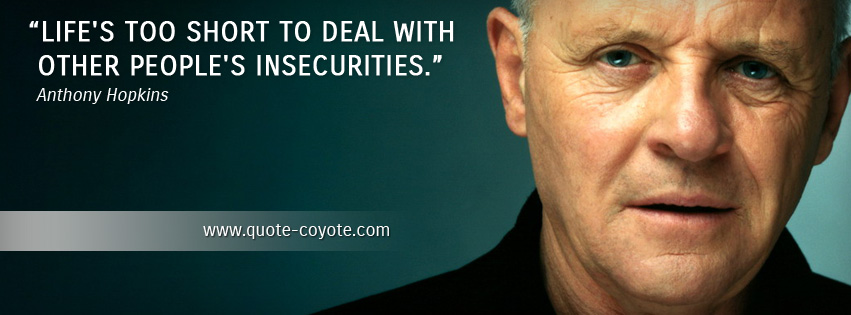 Anthony Hopkins - Life's too short to deal with other people's insecurities.