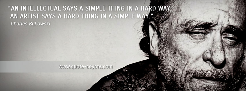 Charles Bukowski - An intellectual says a simple thing in a hard way. An artist says a hard thing in a simple way.