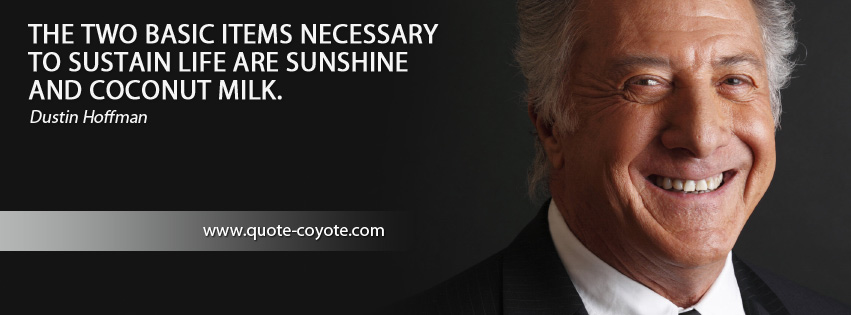 Dustin Hoffman - The two basic items necessary to sustain life are sunshine and coconut milk.