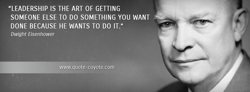 Dwight Eisenhower - Leadership is the art of getting someone else to do something you want done because he wants to do it.