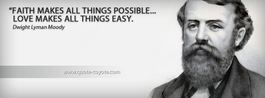 Dwight Lyman Moody - Faith makes all things possible... love makes all things easy.
