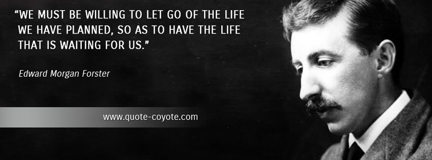 Edward Morgan Forster - We must be willing to let go of the life we have planned, so as to have the life that is waiting for us.