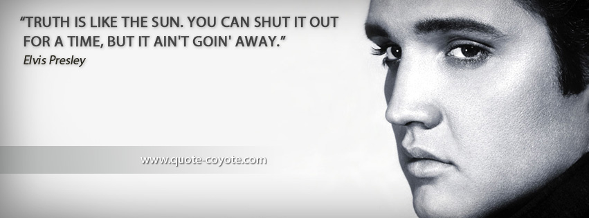 Elvis Presley - Truth is like the sun. You can shut it out for a time, but it ain't goin' away.