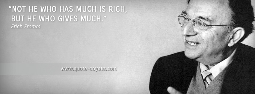 Erich Fromm - Not he who has much is rich, but he who gives much.