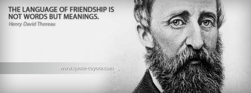 Henry David Thoreau - The language of friendship is not words but meanings.
