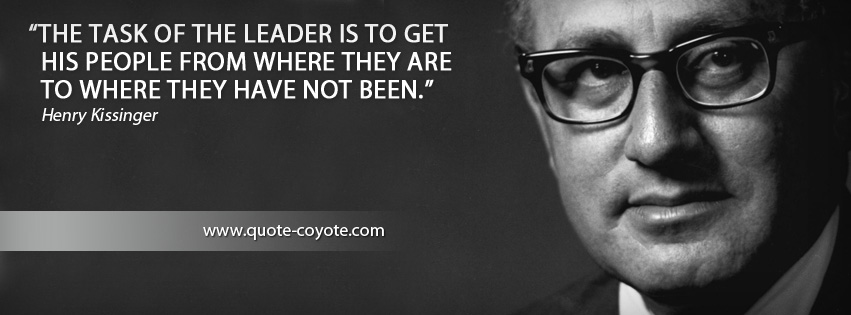 Henry Kissinger - The task of the leader is to get his people from where they are to where they have not been.