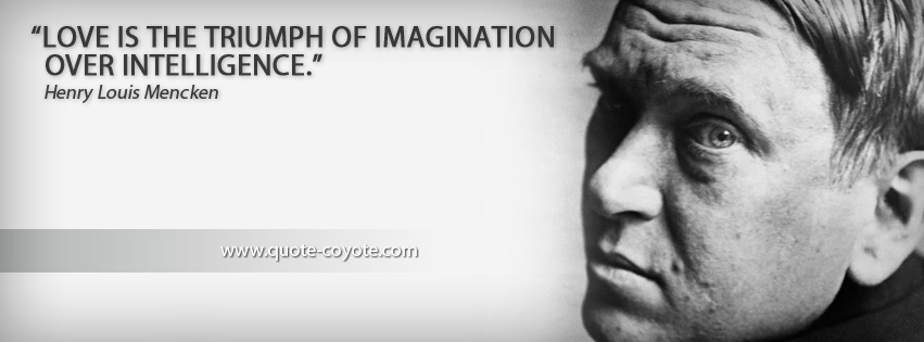 Henry Louis Mencken - Love is the triumph of imagination over intelligence.