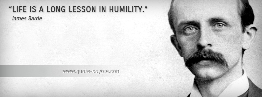 James Barrie - Life is a long lesson in humility.