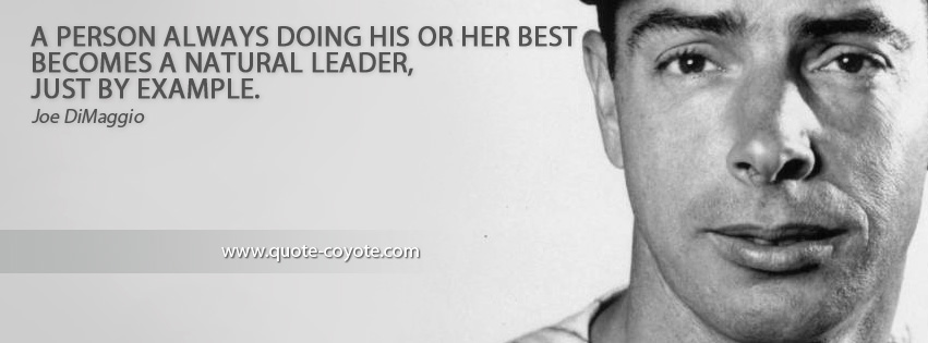 Joe DiMaggio - A person always doing his or her best becomes a natural leader, just by example.