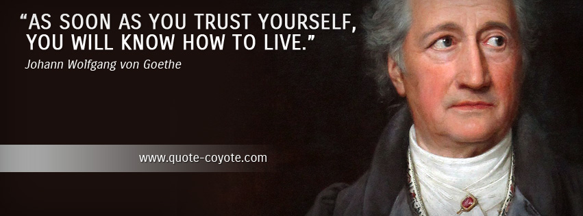 Johann Wolfgang von Goethe - As soon as you trust yourself, you will know how to live.