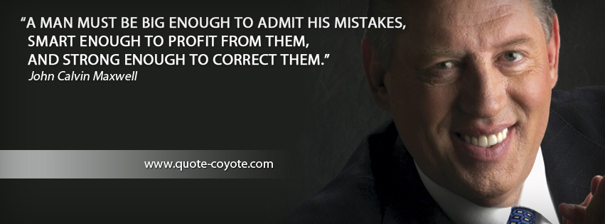 John Calvin Maxwell - A man must be big enough to admit his mistakes, smart enough to profit from them, and strong enough to correct them.