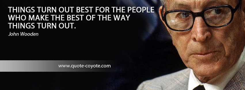 John Wooden - Things turn out best for the people who make the best of the way things turn out.
