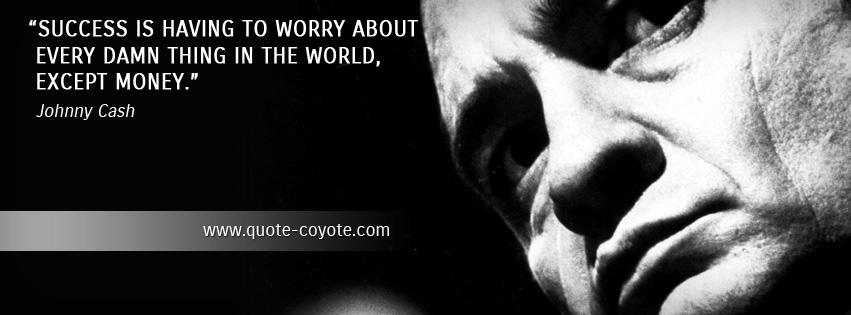 Johnny Cash - Success is having to worry about every damn thing in the world, except money.