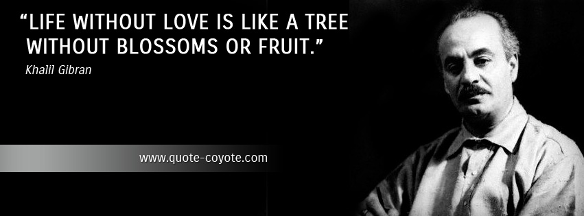 Khalil Gibran - Life without love is like a tree without blossoms or fruit.