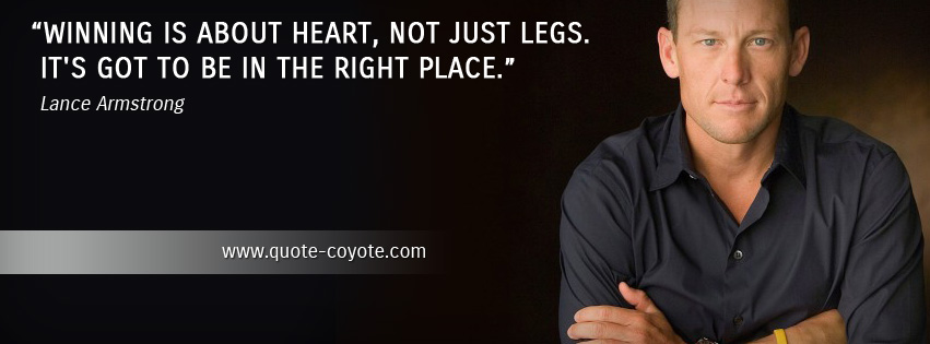 Lance Armstrong - Winning is about heart, not just legs. It's got to be in the right place.