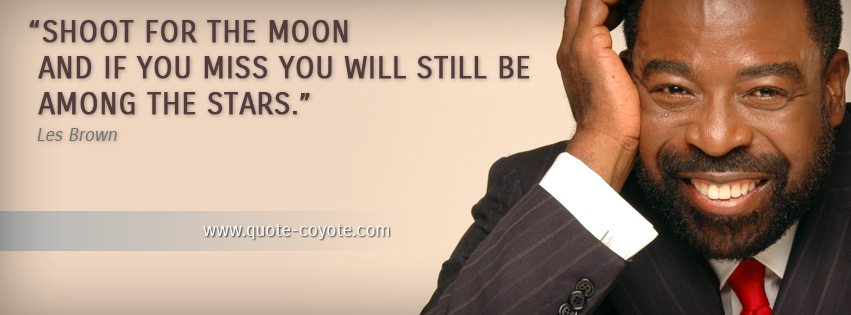 Les Brown - Shoot for the moon and if you miss you will still be among the stars.